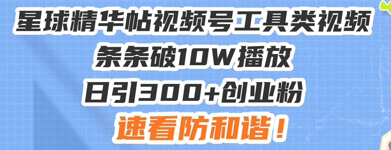（13643期）星球精华帖视频号工具类视频条条破10W播放日引300+创业粉，速看防和谐！-泰戈创艺资源库