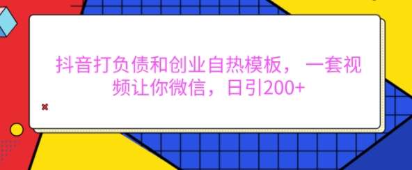 抖音打负债和创业自热模板， 一套视频让你微信，日引200+【揭秘】-泰戈创艺资源库