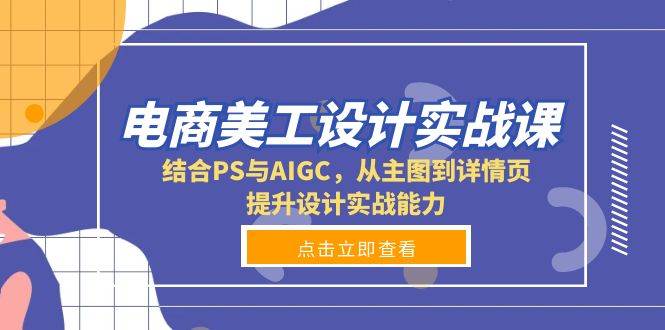 （13791期）电商美工设计实战课，结合PS与AIGC，从主图到详情页，提升设计实战能力-泰戈创艺资源库