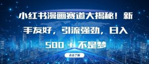 小红书漫画赛道大揭秘!新手友好，引流强劲，日入多张【揭秘】-泰戈创艺资源库