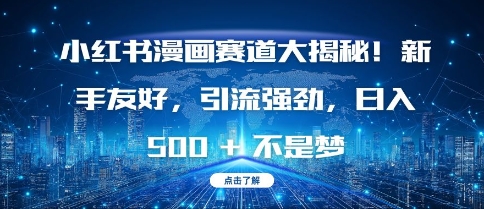 小红书漫画赛道大揭秘!新手友好，引流强劲，日入多张【揭秘】-泰戈创艺资源库