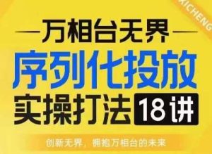 【万相台无界】序列化投放实操18讲线上实战班,淘系电商人的必修课-泰戈创艺资源库