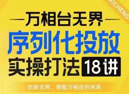 【万相台无界】序列化投放实操18讲线上实战班，淘系电商人的必修课-泰戈创艺资源库