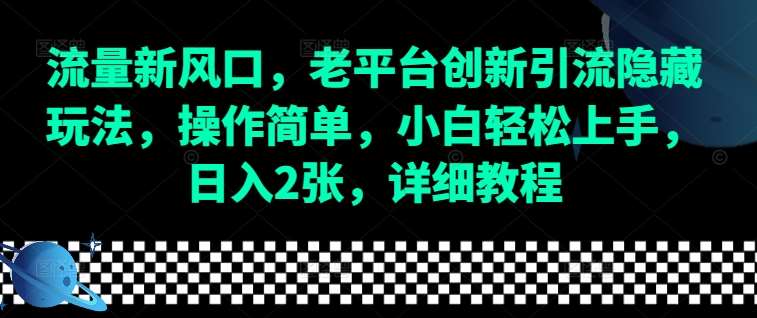 流量新风口，老平台创新引流隐藏玩法，操作简单，小白轻松上手，日入2张，详细教程-泰戈创艺资源库