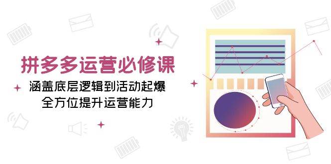（13647期）拼多多运营必修课：涵盖底层逻辑到活动起爆，全方位提升运营能力-泰戈创艺资源库