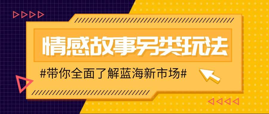 情感故事图文另类玩法，新手也能轻松学会，简单搬运月入万元-泰戈创艺资源库