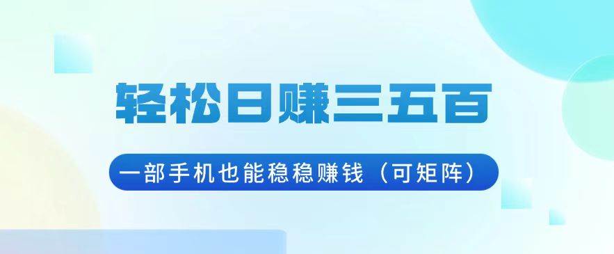 （13556期）轻松日赚三五百，一部手机也能稳稳赚钱（可矩阵）-泰戈创艺资源库