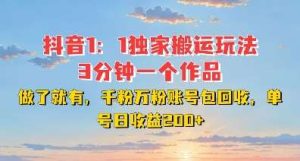 DY独家1:1搬运玩法,3分钟搞定一个作品,千粉万粉账号包回收,单号日收益2张【揭秘】-泰戈创艺资源库