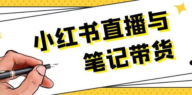 小红书直播与笔记带货：选品、上架、笔记写作、视频剪辑及直播话术等-泰戈创艺资源库