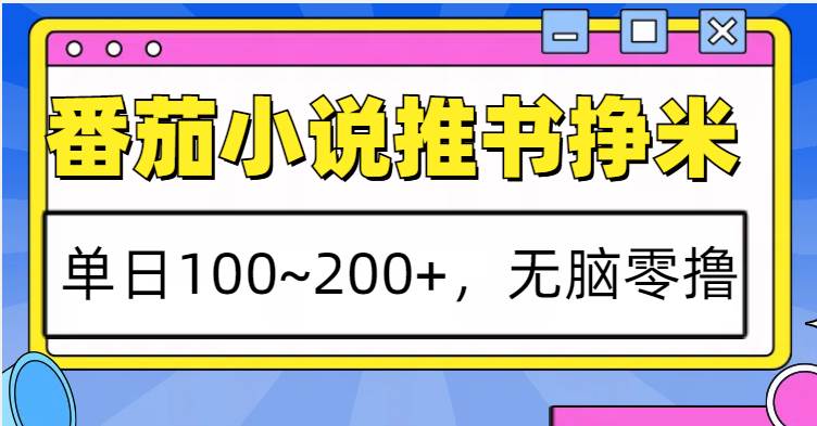 番茄小说推书赚米，单日100~200+，无脑零撸-泰戈创艺资源库