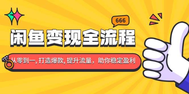 （13677期）闲鱼变现全流程：你从零到一, 打造爆款, 提升流量，助你稳定盈利-泰戈创艺资源库