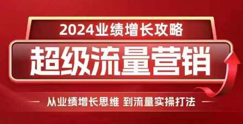 2024超级流量营销，2024业绩增长攻略，从业绩增长思维到流量实操打法-泰戈创艺资源库