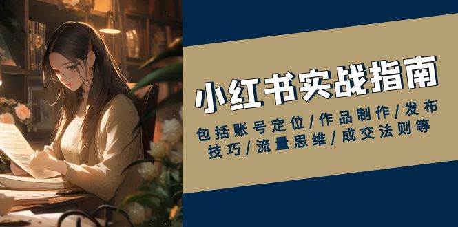 （13974期）小红书实战指南，包括账号定位/作品制作/发布技巧/流量思维/成交法则等-泰戈创艺资源库