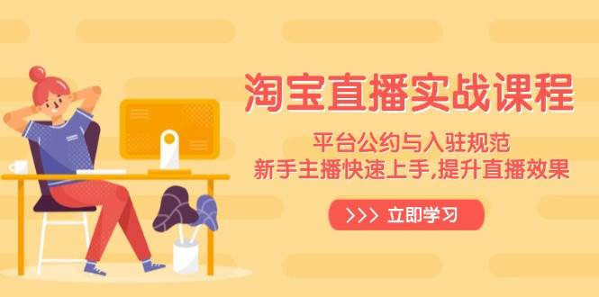 （14024期）淘宝直播实战课程，平台公约与入驻规范，新手主播快速上手, 提升直播效果-泰戈创艺资源库