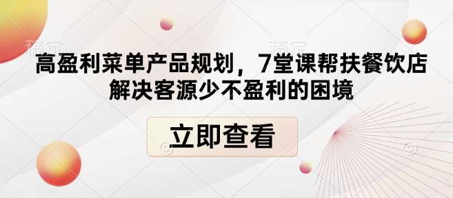 高盈利菜单产品规划，7堂课帮扶餐饮店解决客源少不盈利的困境-泰戈创艺资源库