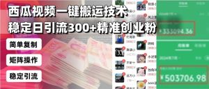 （13961期）西瓜视频一键搬运技术，稳定日引流300+精准创业粉，简单可复制给团队，…-泰戈创艺资源库