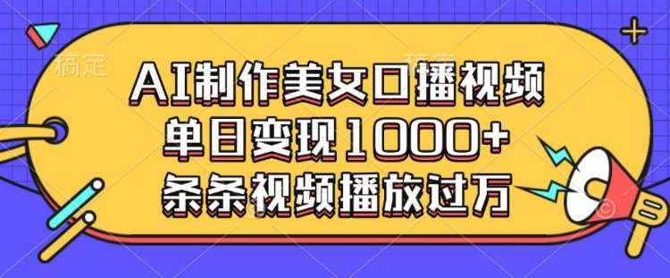 AI制作美女口播视频，单日变现多张，条条视频播放过万-泰戈创艺资源库