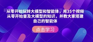 从零开始玩转大模型和智能体,用35个视频从零开始普及大模型的知识,并教大家搭建自己的智能体-泰戈创艺资源库