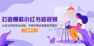 （13873期）打造爆款小红书短视频，从定位到变现全攻略，手把手教你掌握变现技巧-泰戈创艺资源库