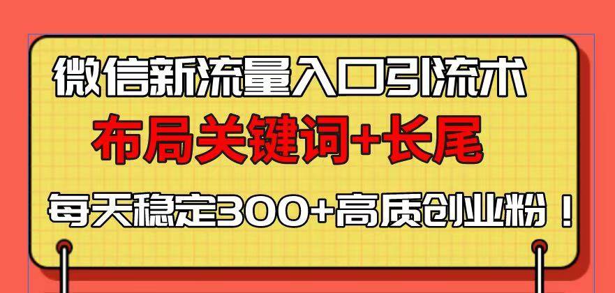 （13897期）微信新流量入口引流术，布局关键词+长尾，每天稳定300+高质创业粉！-泰戈创艺资源库