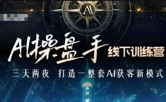 AI操盘手线下训练营，打造AI获客新模式，跟上ai时代，新商业-泰戈创艺资源库