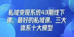 私域变现系统43期线下课,最好的私域课,三大体系十大模型-泰戈创艺资源库