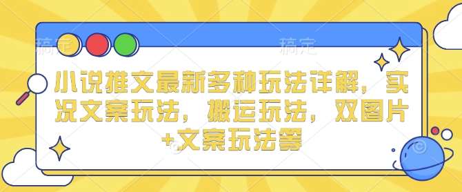 小说推文最新多种玩法详解，实况文案玩法，搬运玩法，双图片+文案玩法等-泰戈创艺资源库