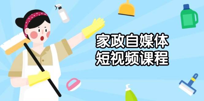 （13955期）家政 自媒体短视频课程：从内容到发布，解析拍摄与剪辑技巧，打造爆款视频-泰戈创艺资源库