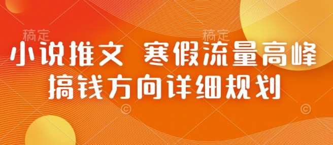 小说推文 寒假流量高峰 搞钱方向详细规划-泰戈创艺资源库
