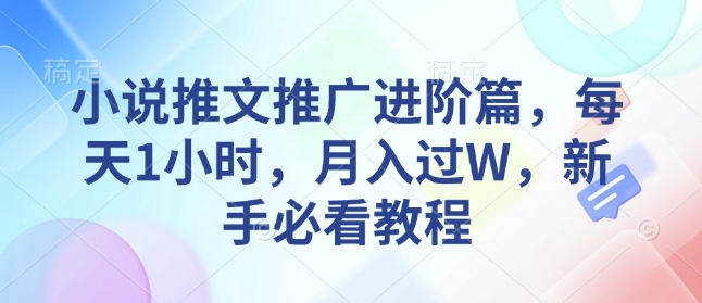 小说推文推广进阶篇，每天1小时，月入过W，新手必看教程-泰戈创艺资源库