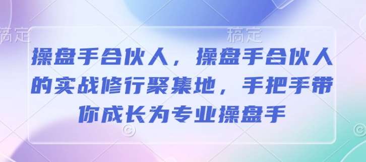 操盘手合伙人，操盘手合伙人的实战修行聚集地，手把手带你成长为专业操盘手-泰戈创艺资源库