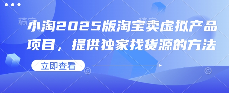 小淘2025版淘宝卖虚拟产品项目，提供独家找货源的方法-泰戈创艺资源库
