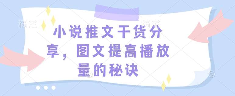小说推文干货分享，图文提高播放量的秘诀-泰戈创艺资源库