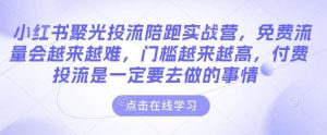 小红书聚光投流陪跑实战营,免费流量会越来越难,门槛越来越高,付费投流是一定要去做的事情-泰戈创艺资源库