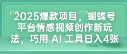 2025爆款项目，蝴蝶号平台情感视频创作新玩法，巧用 AI 工具日入4张-泰戈创艺资源库
