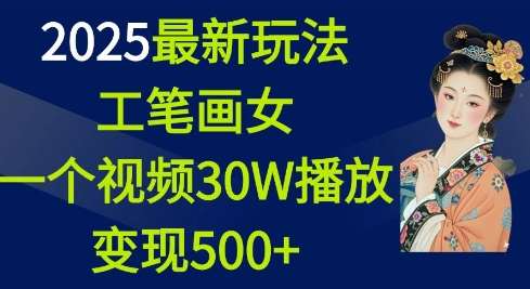 2025最新玩法，工笔画美女，一个视频30万播放变现500+-泰戈创艺资源库
