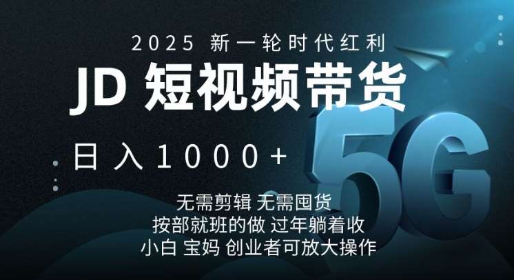 2025新一轮时代红利，JD短视频带货日入1k，无需剪辑，无需囤货，按部就班的做【揭秘】-泰戈创艺资源库