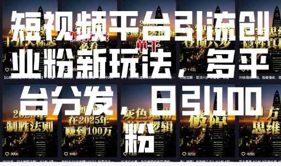 短视频平台引流创业粉新玩法，多平台分发，日引100粉-泰戈创艺资源库