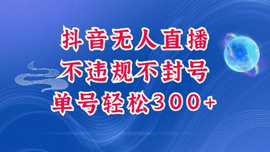抖音无人挂JI项目，单号纯利300+稳稳的，深层揭秘最新玩法，不违规也不封号【揭秘】-泰戈创艺资源库