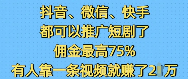 抖音微信快手都可以推广短剧了，佣金最高75%，有人靠一条视频就挣了2W-泰戈创艺资源库