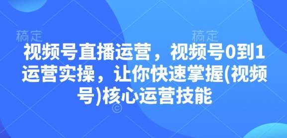 视频号直播运营，视频号0到1运营实操，让你快速掌握(视频号)核心运营技能-泰戈创艺资源库