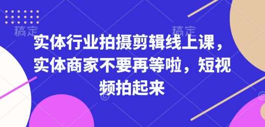 实体行业拍摄剪辑线上课，实体商家不要再等啦，短视频拍起来-泰戈创艺资源库