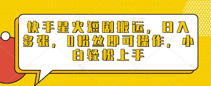 快手星火短剧搬运，日入多张，0粉丝即可操作，小白轻松上手【揭秘】-泰戈创艺资源库