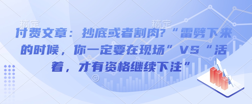 付费文章：抄底或者割肉?“雷劈下来的时候，你一定要在现场”VS“活着，才有资格继续下注”-泰戈创艺资源库