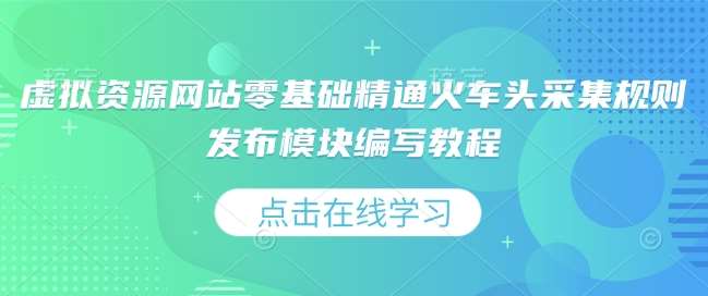 虚拟资源网站零基础精通火车头采集规则发布模块编写教程-泰戈创艺资源库