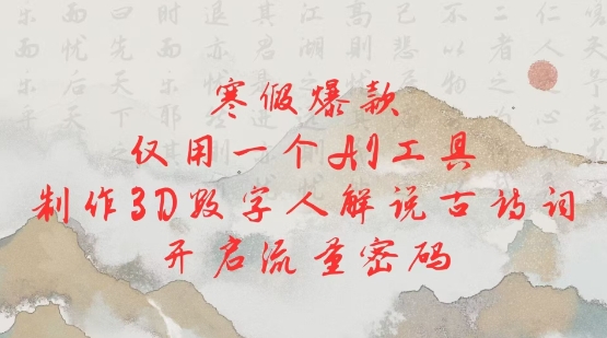 寒假爆款，仅用一个AI工具，制作3D数字人解说古诗词，开启流量密码-泰戈创艺资源库