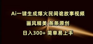Ai一键生成爆火民间诡故事视频 画风精美 条条原创 日入300+ 简单易上手-泰戈创艺资源库