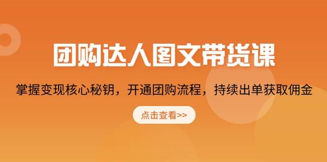 （13959期）团购 达人图文带货课，掌握变现核心秘钥，开通团购流程，持续出单获取佣金-泰戈创艺资源库