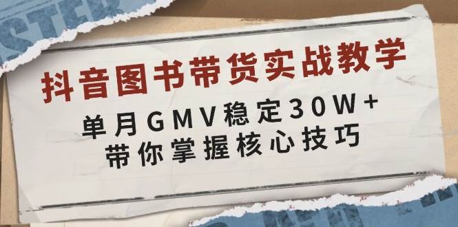 （13890期）抖音图书带货实战教学，单月GMV稳定30W+，带你掌握核心技巧-泰戈创艺资源库