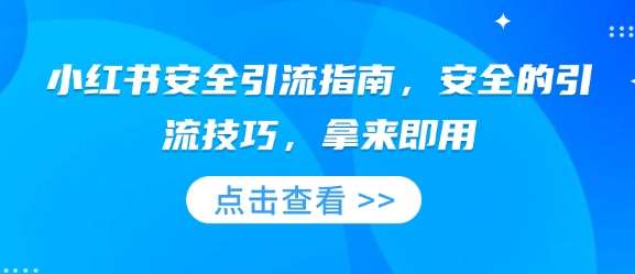 小红书安全引流指南，安全的引流技巧，拿来即用-泰戈创艺资源库